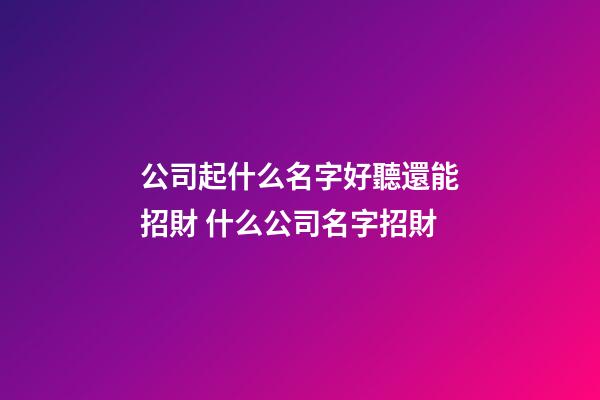 公司起什么名字好聽還能招財 什么公司名字招財